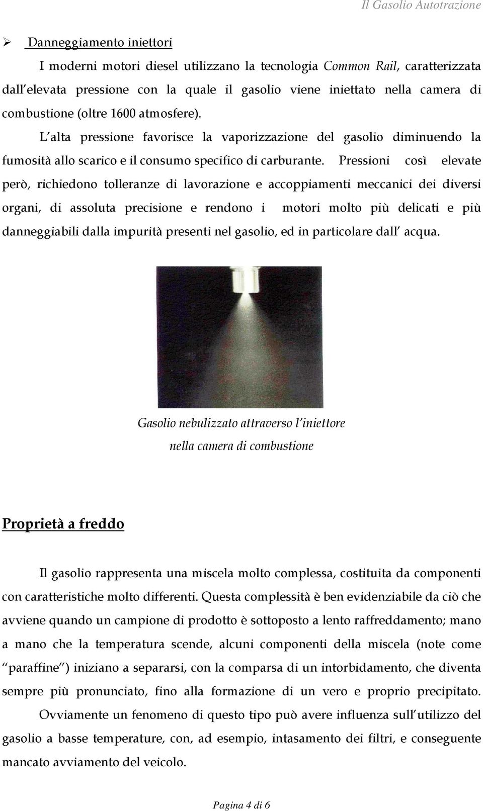 Pressioni così elevate però, richiedono tolleranze di lavorazione e accoppiamenti meccanici dei diversi organi, di assoluta precisione e rendono i motori molto più delicati e più danneggiabili dalla