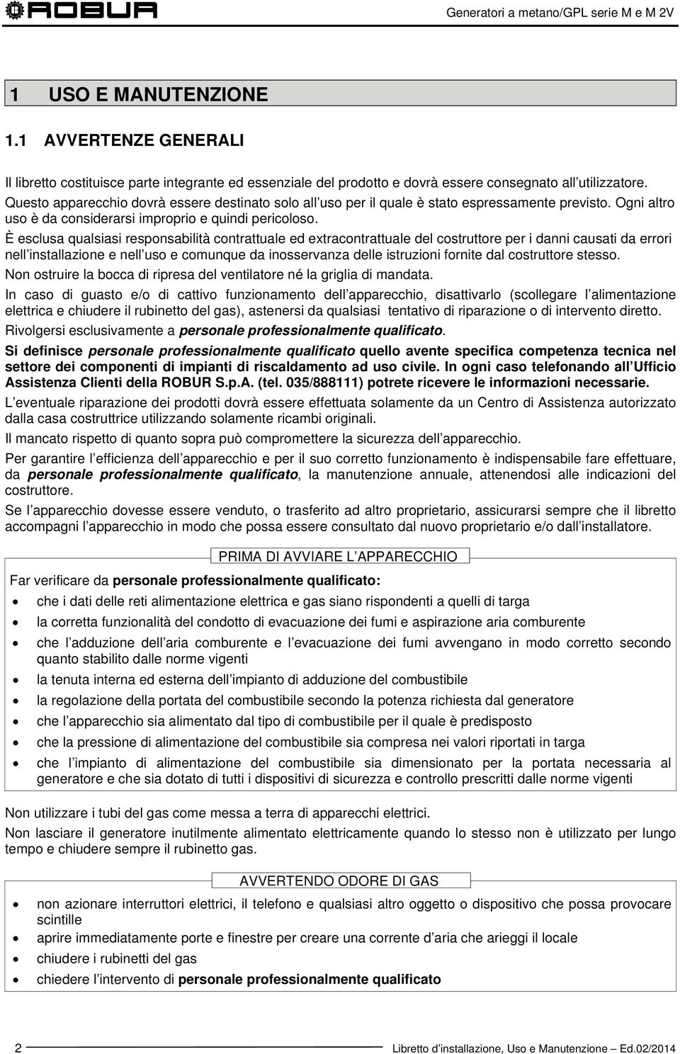 È esclusa qualsiasi responsabilità contrattuale ed extracontrattuale del costruttore per i danni causati da errori nell installazione e nell uso e comunque da inosservanza delle istruzioni fornite