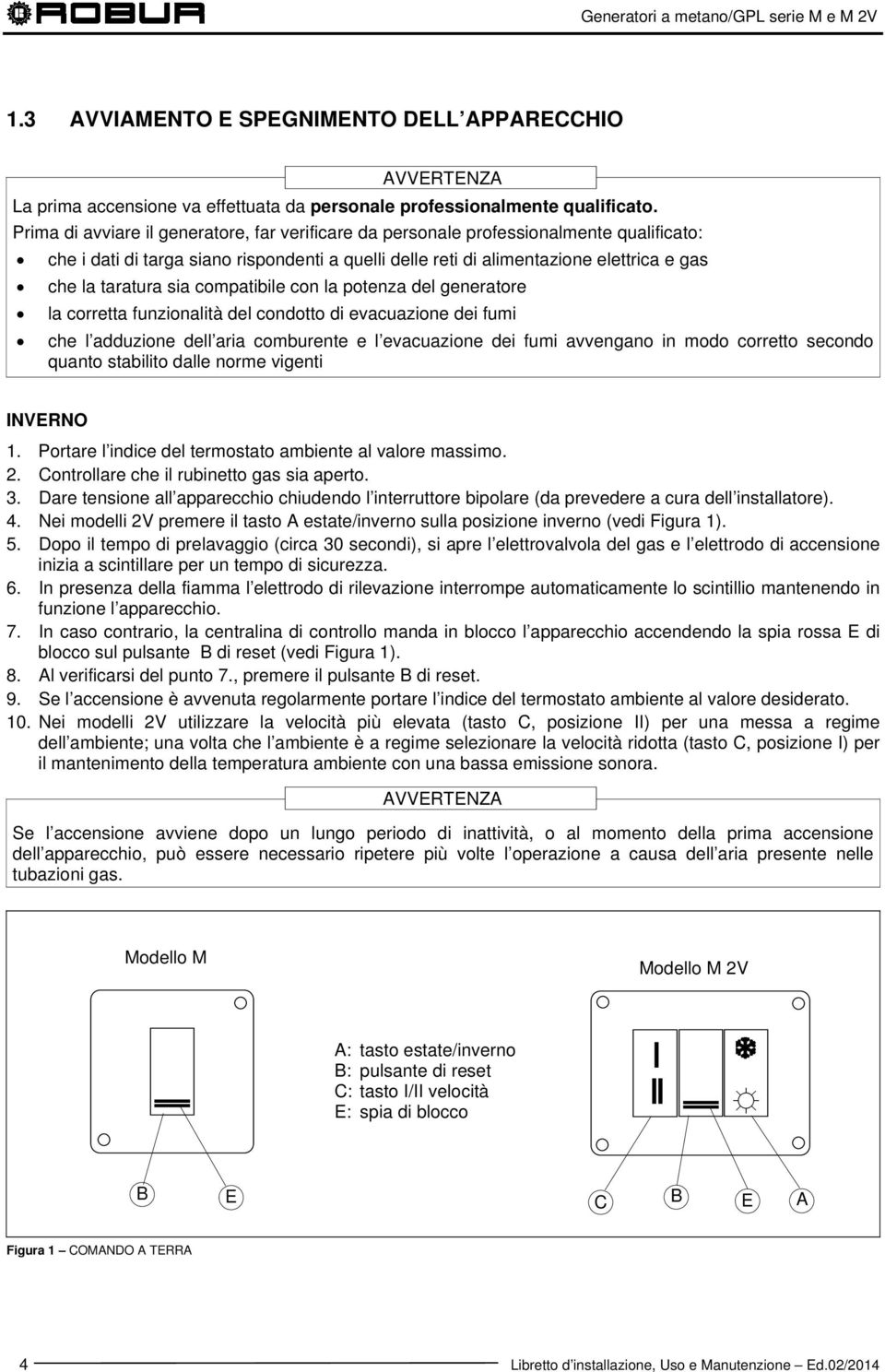 sia compatibile con la potenza del generatore la corretta funzionalità del condotto di evacuazione dei fumi che l adduzione dell aria comburente e l evacuazione dei fumi avvengano in modo corretto