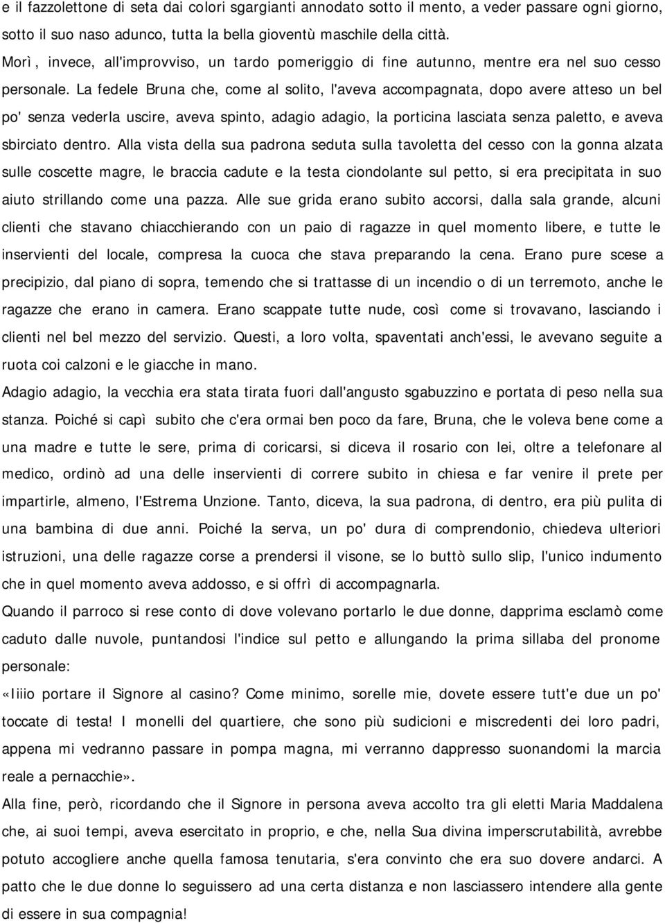 La fedele Bruna che, come al solito, l'aveva accompagnata, dopo avere atteso un bel po' senza vederla uscire, aveva spinto, adagio adagio, la porticina lasciata senza paletto, e aveva sbirciato