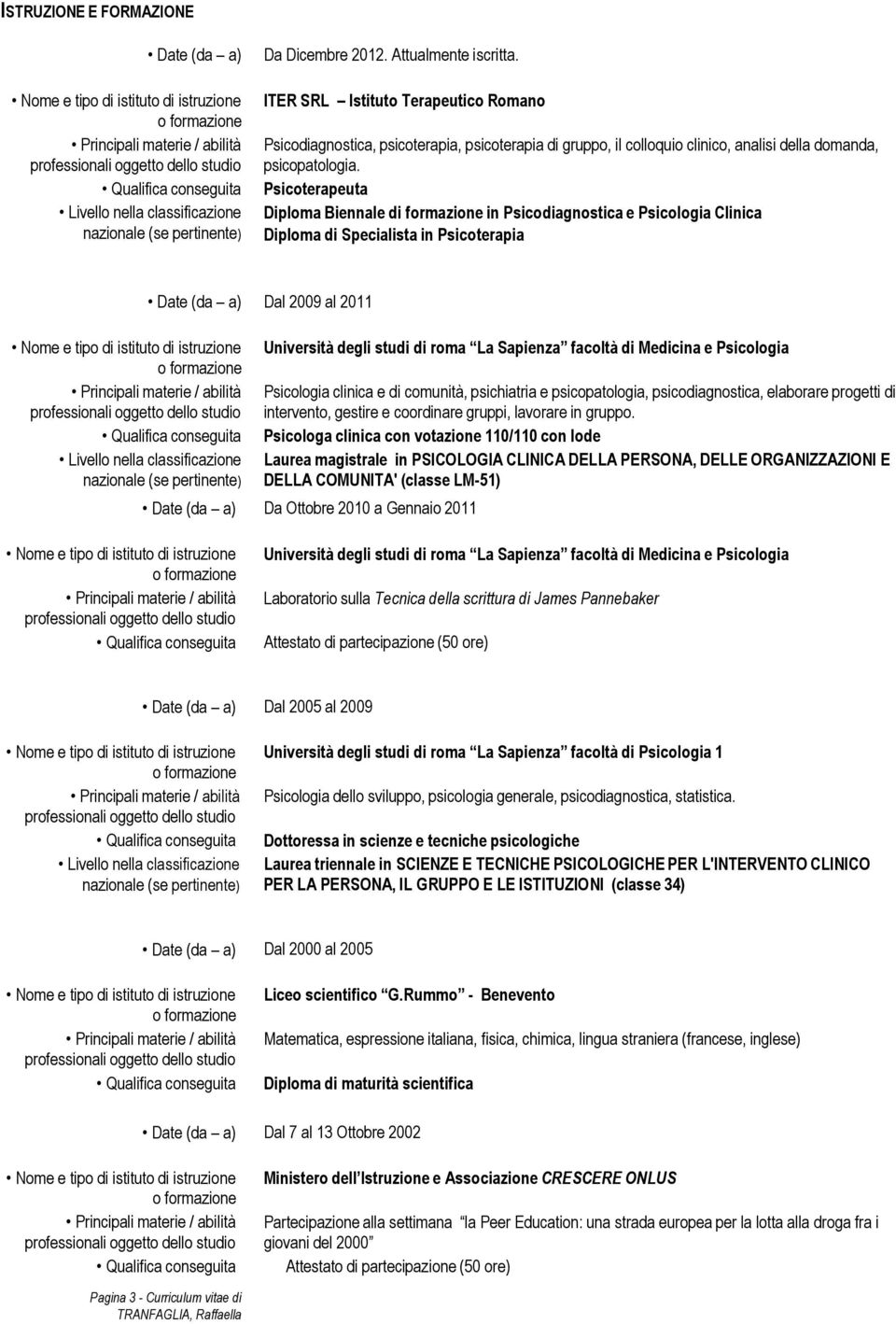 Psicoterapeuta Diploma Biennale di formazione in Psicodiagnostica e Psicologia Clinica Diploma di Specialista in Psicoterapia Dal 2009 al 2011 Università degli studi di roma La Sapienza facoltà di