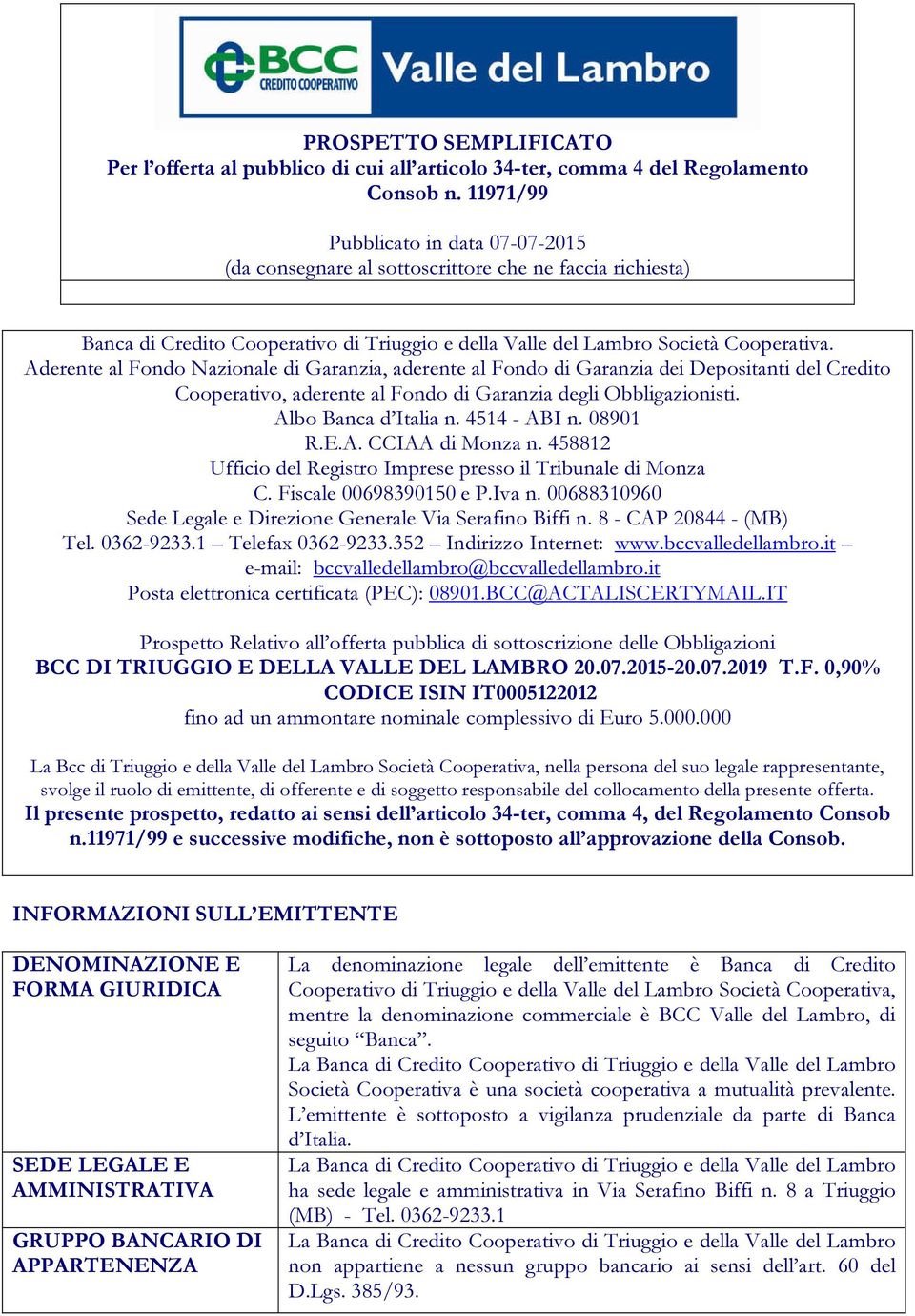 Aderente al Fondo Nazionale di Garanzia, aderente al Fondo di Garanzia dei Depositanti del Credito Cooperativo, aderente al Fondo di Garanzia degli Obbligazionisti. Albo Banca d Italia n.