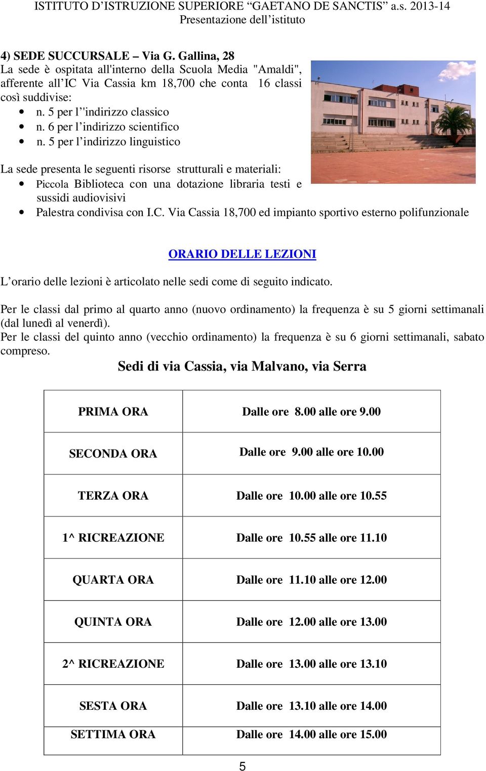 Via Cassia 18,700 ed impianto sportivo esterno polifunzionale ORARIO DELLE LEZIONI L orario delle lezioni è articolato nelle sedi come di seguito indicato.