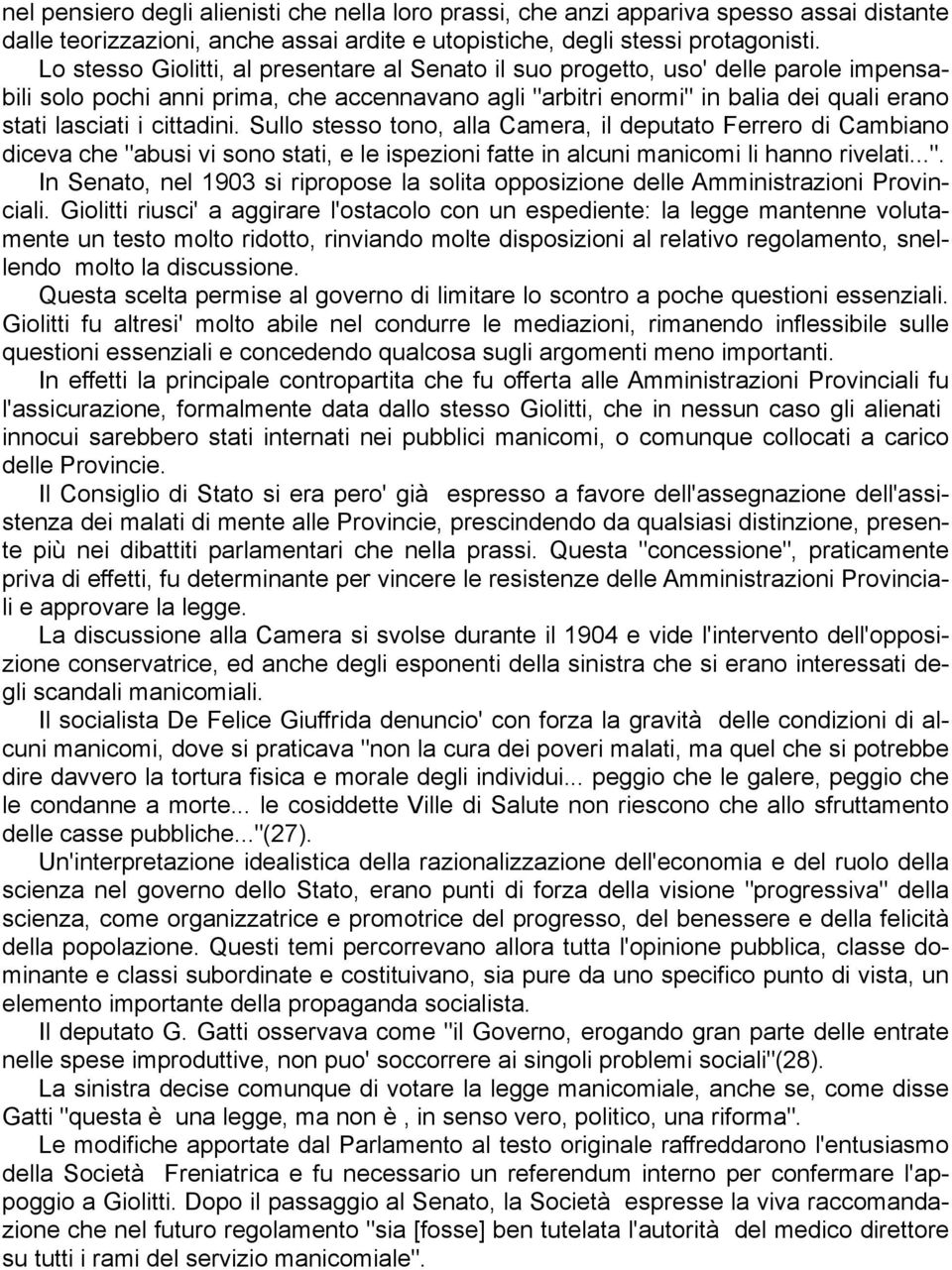 cittadini. Sullo stesso tono, alla Camera, il deputato Ferrero di Cambiano diceva che "abusi vi sono stati, e le ispezioni fatte in alcuni manicomi li hanno rivelati...". In Senato, nel 1903 si ripropose la solita opposizione delle Amministrazioni Provinciali.