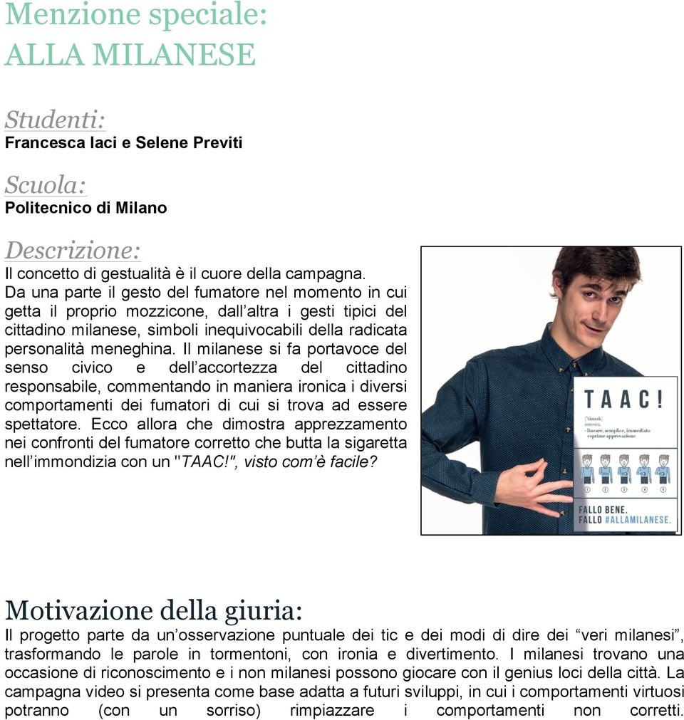 Il milanese si fa portavoce del senso civico e dell accortezza del cittadino responsabile, commentando in maniera ironica i diversi comportamenti dei fumatori di cui si trova ad essere spettatore.