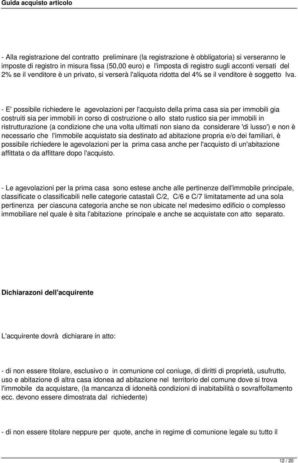 - E' possibile richiedere le agevolazioni per l'acquisto della prima casa sia per immobili gia costruiti sia per immobili in corso di costruzione o allo stato rustico sia per immobili in