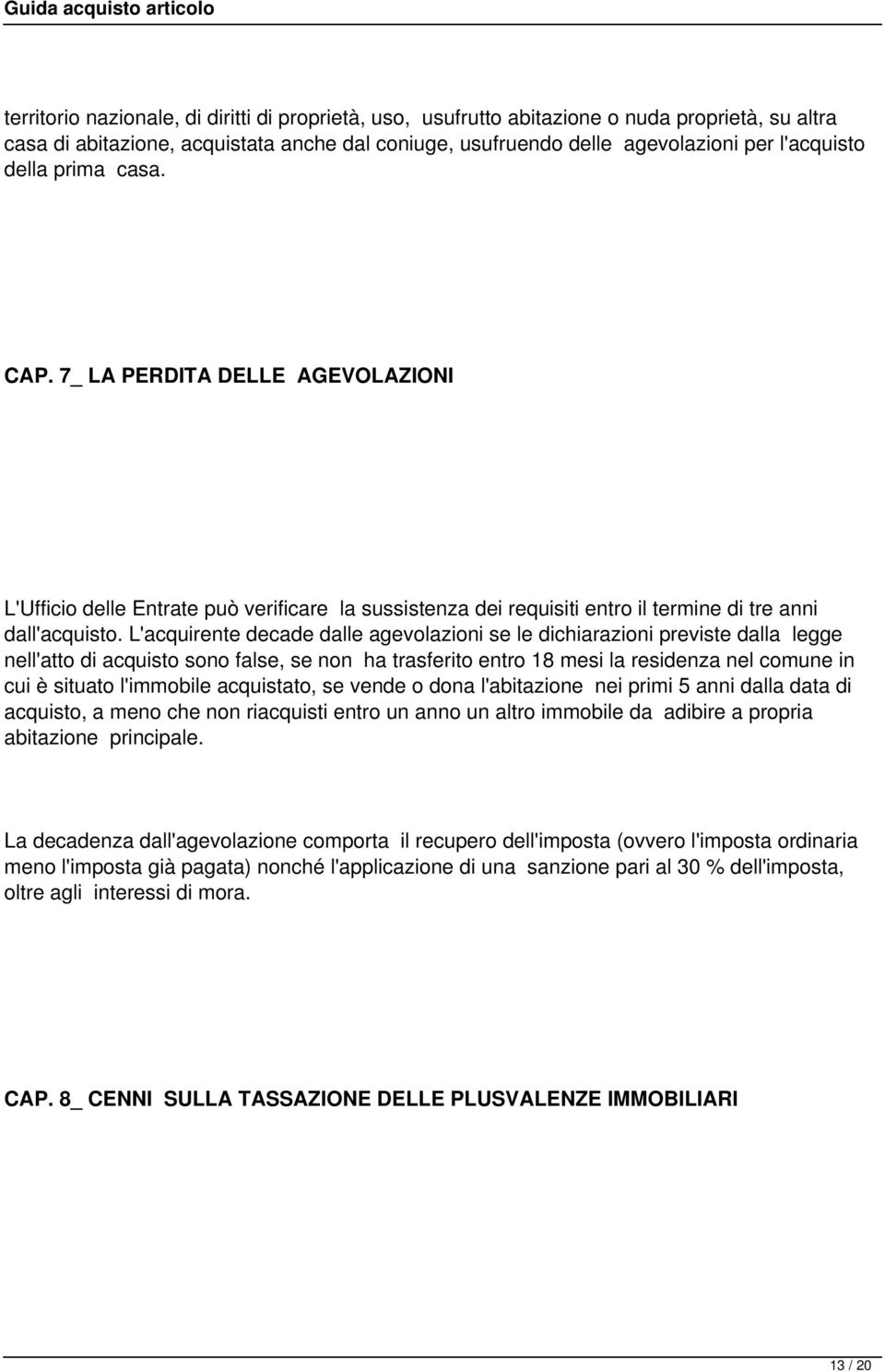 L'acquirente decade dalle agevolazioni se le dichiarazioni previste dalla legge nell'atto di acquisto sono false, se non ha trasferito entro 18 mesi la residenza nel comune in cui è situato