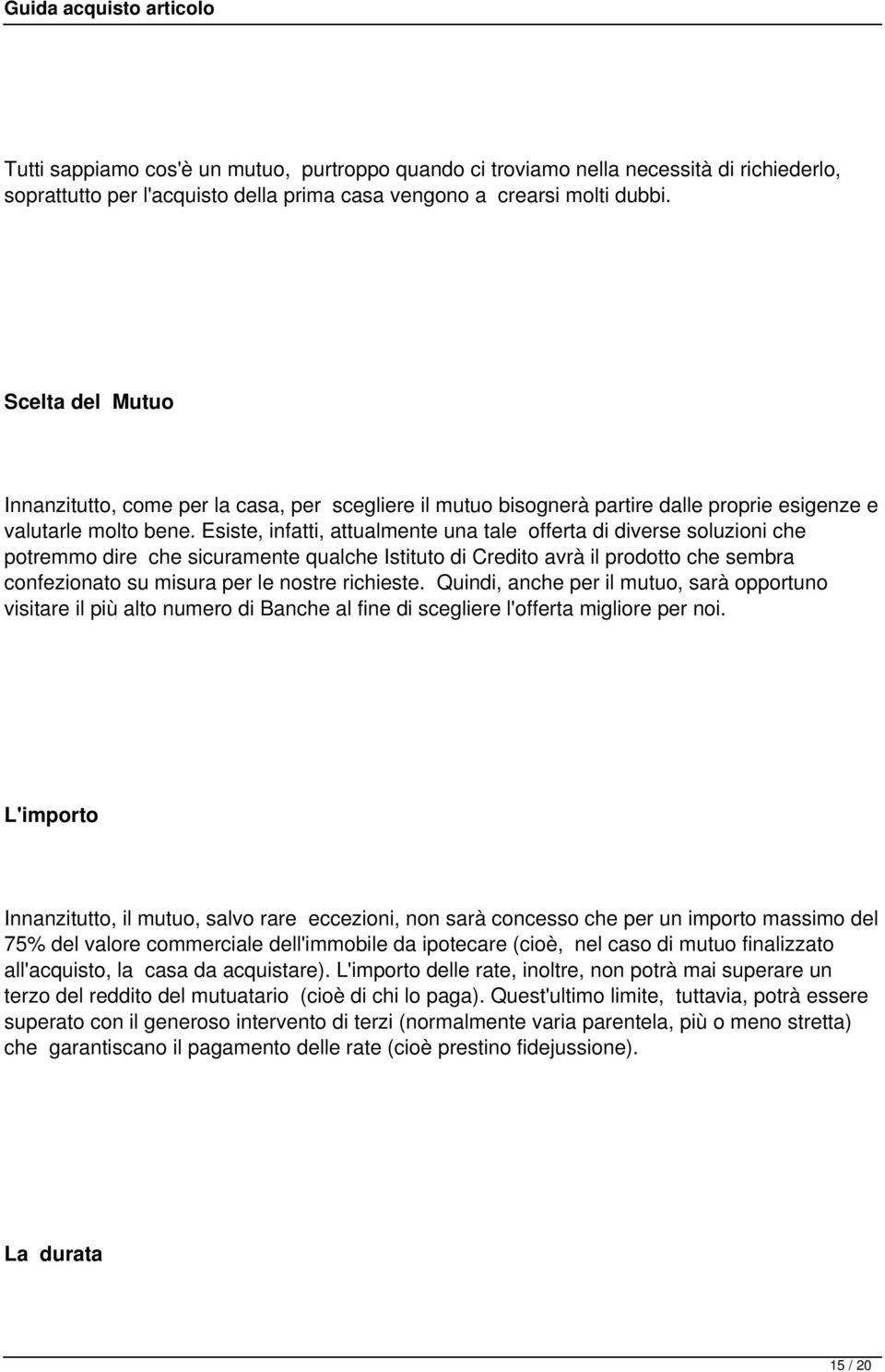 Esiste, infatti, attualmente una tale offerta di diverse soluzioni che potremmo dire che sicuramente qualche Istituto di Credito avrà il prodotto che sembra confezionato su misura per le nostre