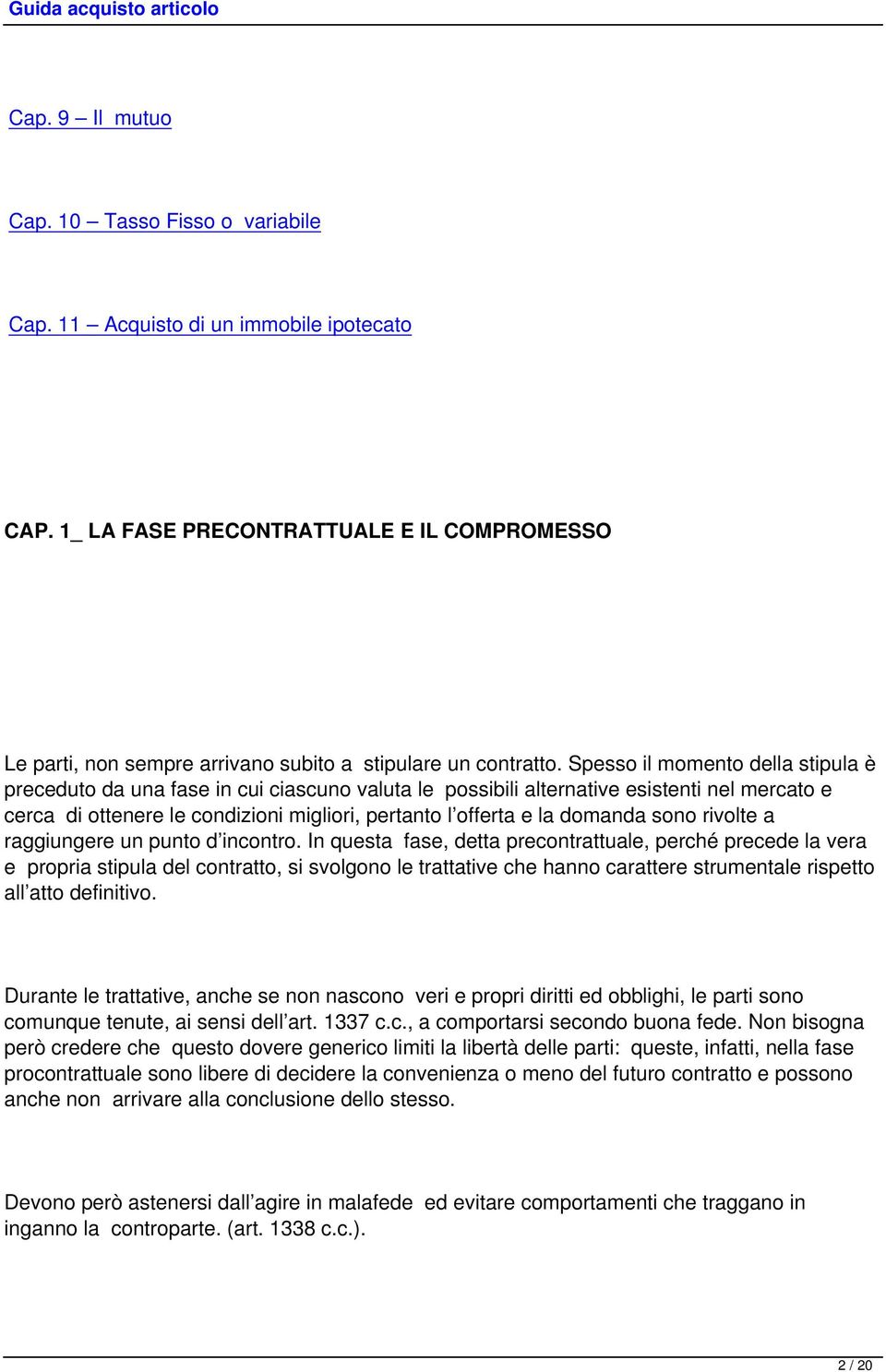 Spesso il momento della stipula è preceduto da una fase in cui ciascuno valuta le possibili alternative esistenti nel mercato e cerca di ottenere le condizioni migliori, pertanto l offerta e la