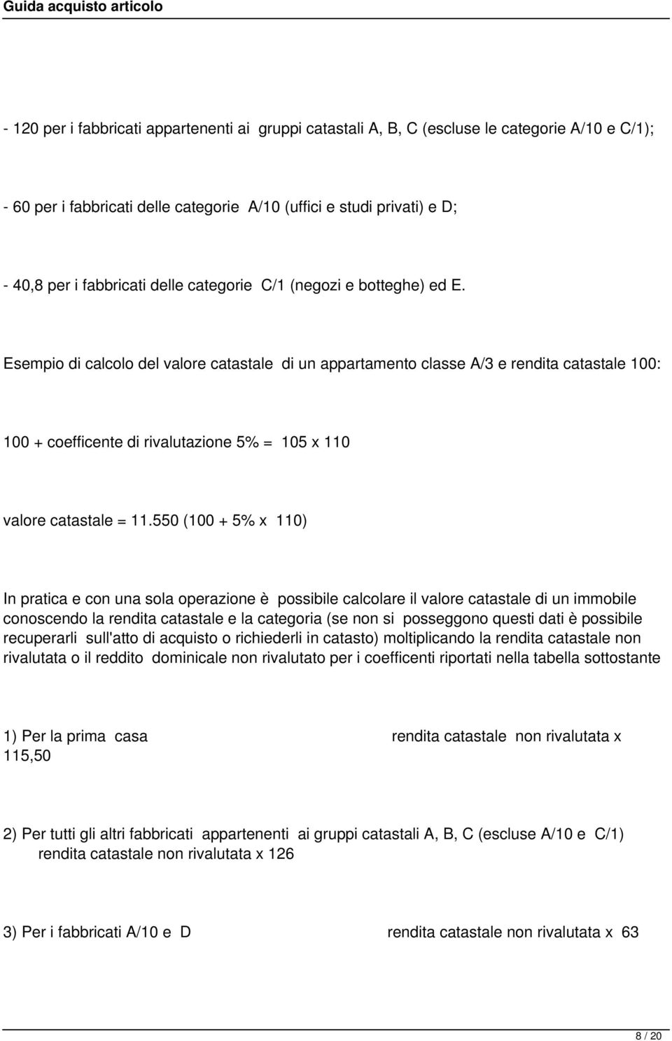 Esempio di calcolo del valore catastale di un appartamento classe A/3 e rendita catastale 100: 100 + coefficente di rivalutazione 5% = 105 x 110 valore catastale = 11.