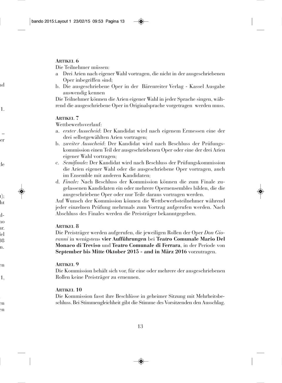 Die ausgeschriebene Oper in der Bärenreiter Verlag - Kassel Ausgabe auswendig kennen Die Teilnehmer können die Arien eigener Wahl in jeder Sprache singen, während die ausgeschriebene Oper in