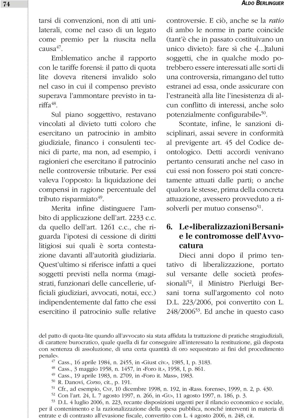 Sul piano soggettivo, restavano vincolati al divieto tutti coloro che esercitano un patrocinio in ambito giudiziale, financo i consulenti tecnici di parte, ma non, ad esempio, i ragionieri che