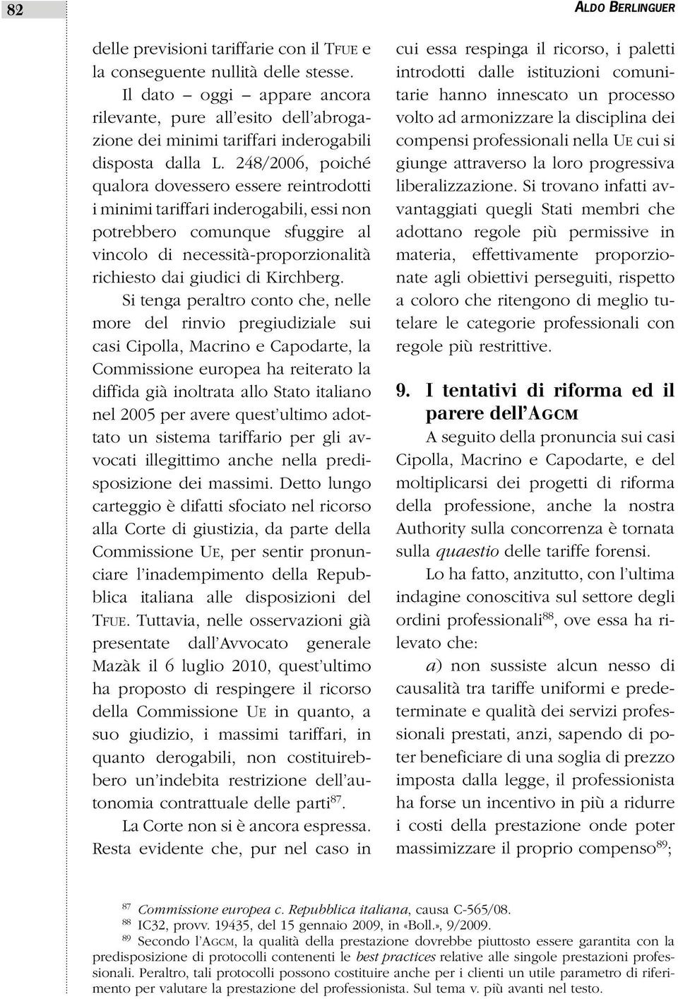 248/2006, poiché qualora dovessero essere reintrodotti i minimi tariffari inderogabili, essi non potrebbero comunque sfuggire al vincolo di necessità-proporzionalità richiesto dai giudici di