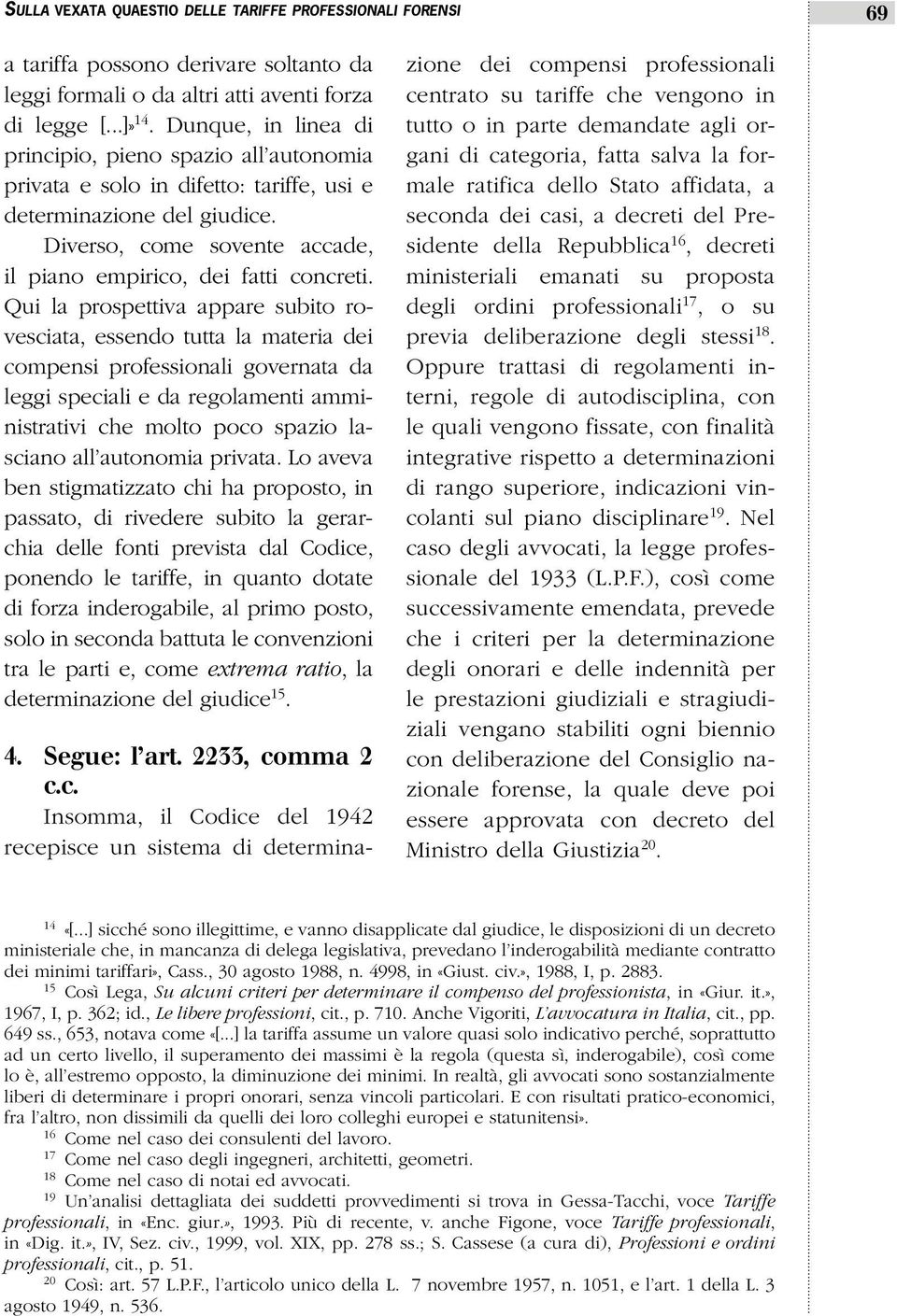 Qui la prospettiva appare subito rovesciata, essendo tutta la materia dei compensi professionali governata da leggi speciali e da regolamenti amministrativi che molto poco spazio lasciano all