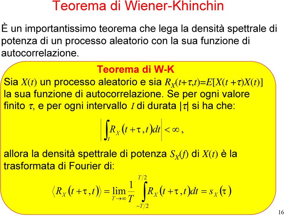 eorema di W-K Sia (t) un processo aleatorio e sia R (t+τ,t)=e[(t +τ)(t)]  Se per ogni valore finito τ, e per ogni intervallo I