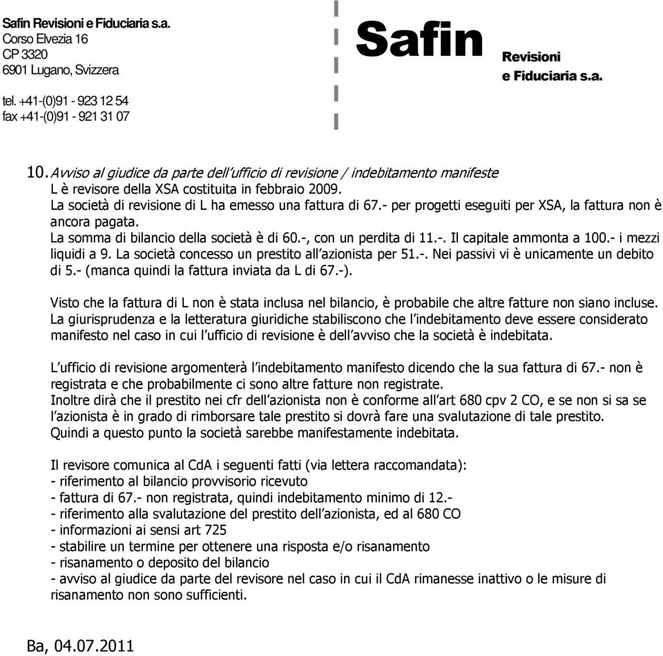 La società concesso un prestito all azionista per 51.-. Nei passivi vi è unicamente un debito di 5.- (manca quindi la fattura inviata da L di 67.-).