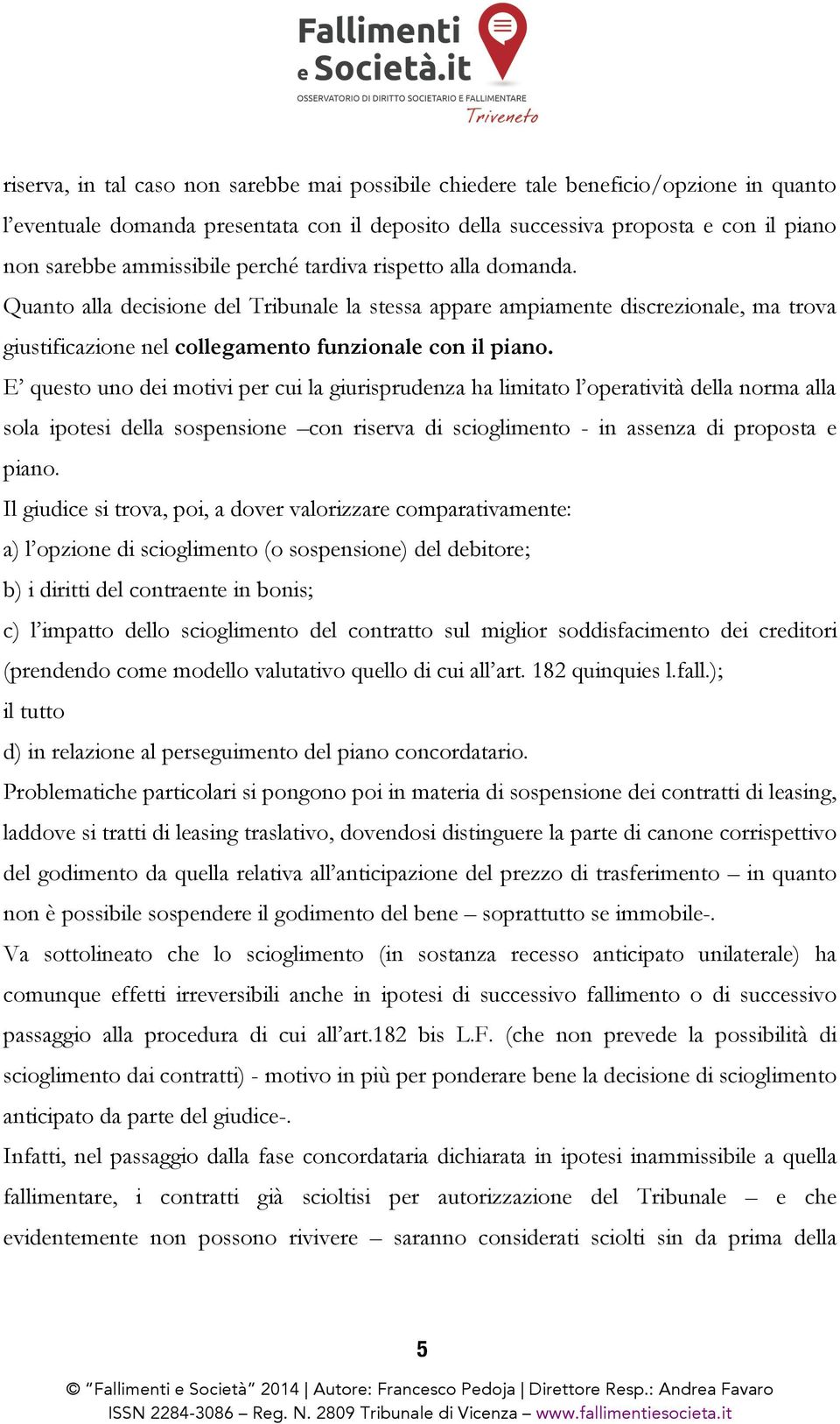 E questo uno dei motivi per cui la giurisprudenza ha limitato l operatività della norma alla sola ipotesi della sospensione con riserva di scioglimento - in assenza di proposta e piano.