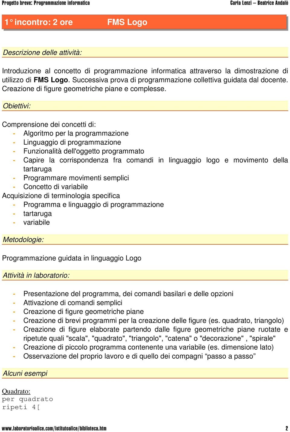 Obiettivi: Comprensione dei concetti di: - Algoritmo per la programmazione - Linguaggio di programmazione - Funzionalità dell'oggetto programmato - Capire la corrispondenza fra comandi in linguaggio