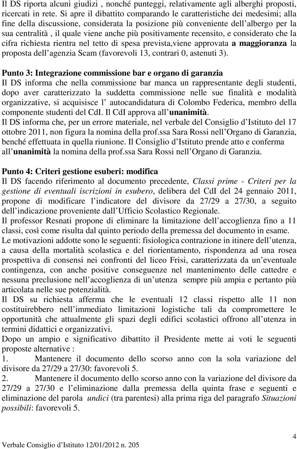 positivamente recensito, e considerato che la cifra richiesta rientra nel tetto di spesa prevista,viene approvata a maggioranza la proposta dell agenzia Scam (favorevoli 13, contrari 0, astenuti 3).