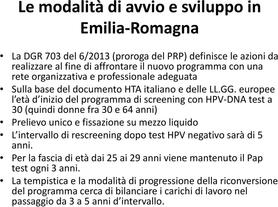 europee l età d inizio del programma di screening con HPV DNA test a 30 (quindi donne fra 30 e 64 anni) Prelievo unico e fissazione su mezzo liquido L intervallo di rescreening dopo