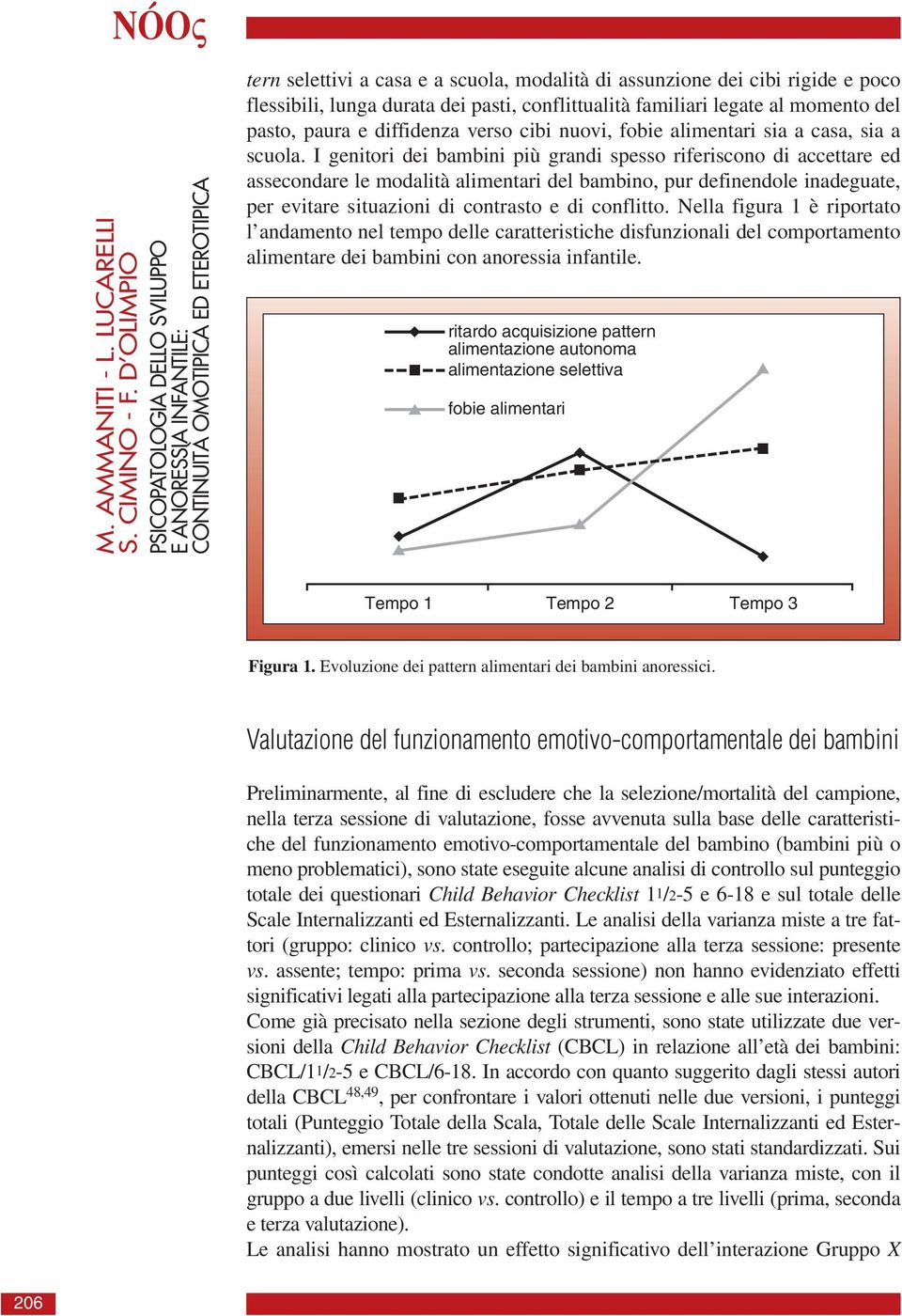 durata dei pasti, conflittualità familiari legate al momento del pasto, paura e diffidenza verso cibi nuovi, fobie alimentari sia a casa, sia a scuola.