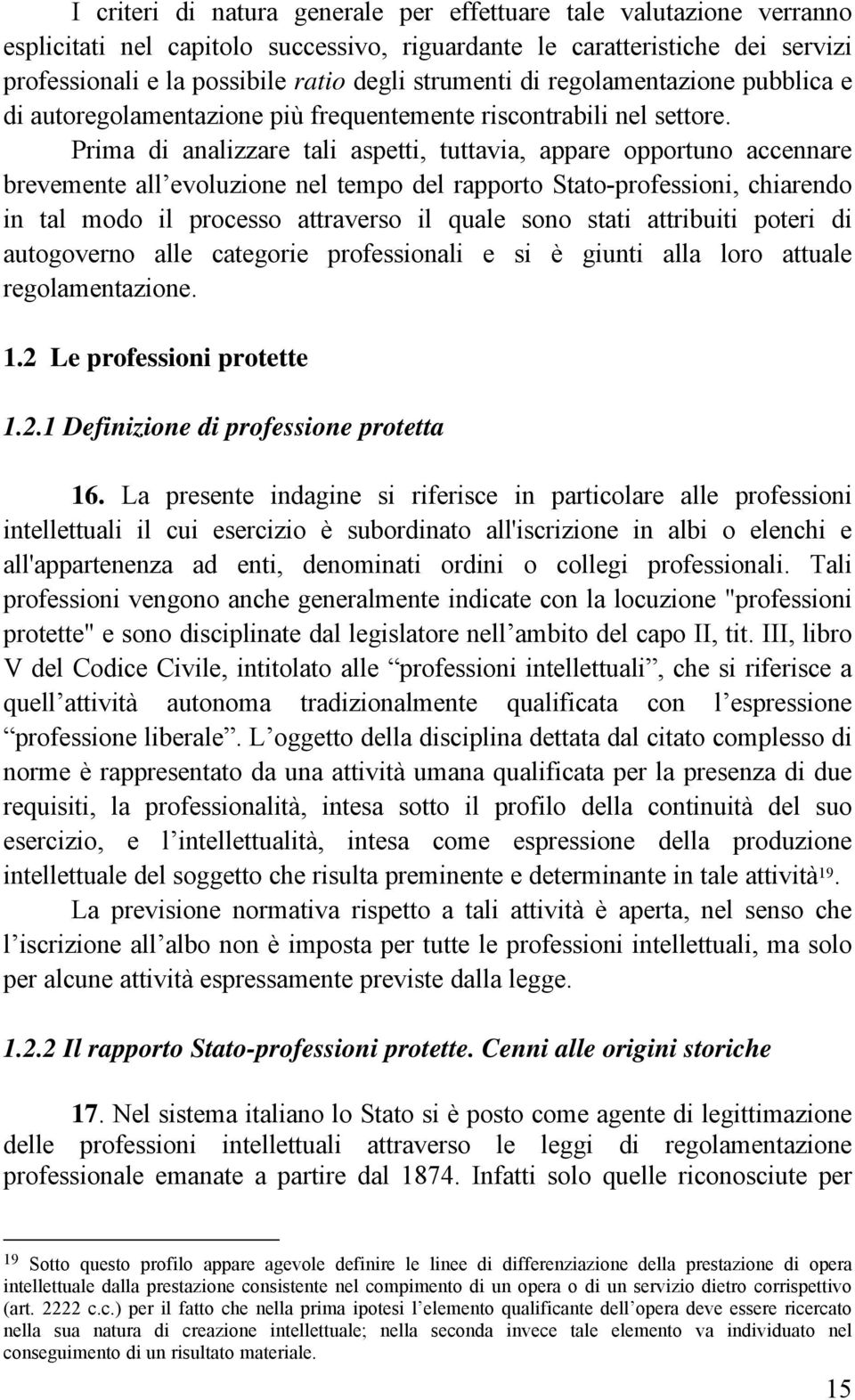 Prima di analizzare tali aspetti, tuttavia, appare opportuno accennare brevemente all evoluzione nel tempo del rapporto Stato-professioni, chiarendo in tal modo il processo attraverso il quale sono