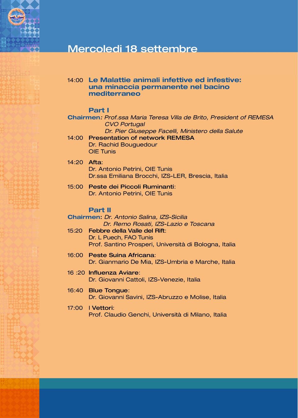 Antonio Petrini, OIE Tunis Dr.ssa Emiliana Brocchi, IZS-LER, Brescia, Italia 15:00 Peste dei Piccoli Ruminanti: Dr. Antonio Petrini, OIE Tunis Part II Chairmen: Dr. Antonio Salina, IZS-Sicilia Dr.