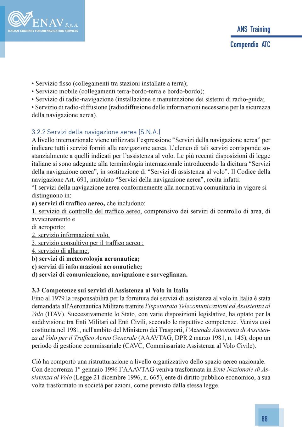 ) A livello internazionale viene utilizzata l espressione Servizi della navigazione aerea per indicare tutti i servizi forniti alla navigazione aerea.