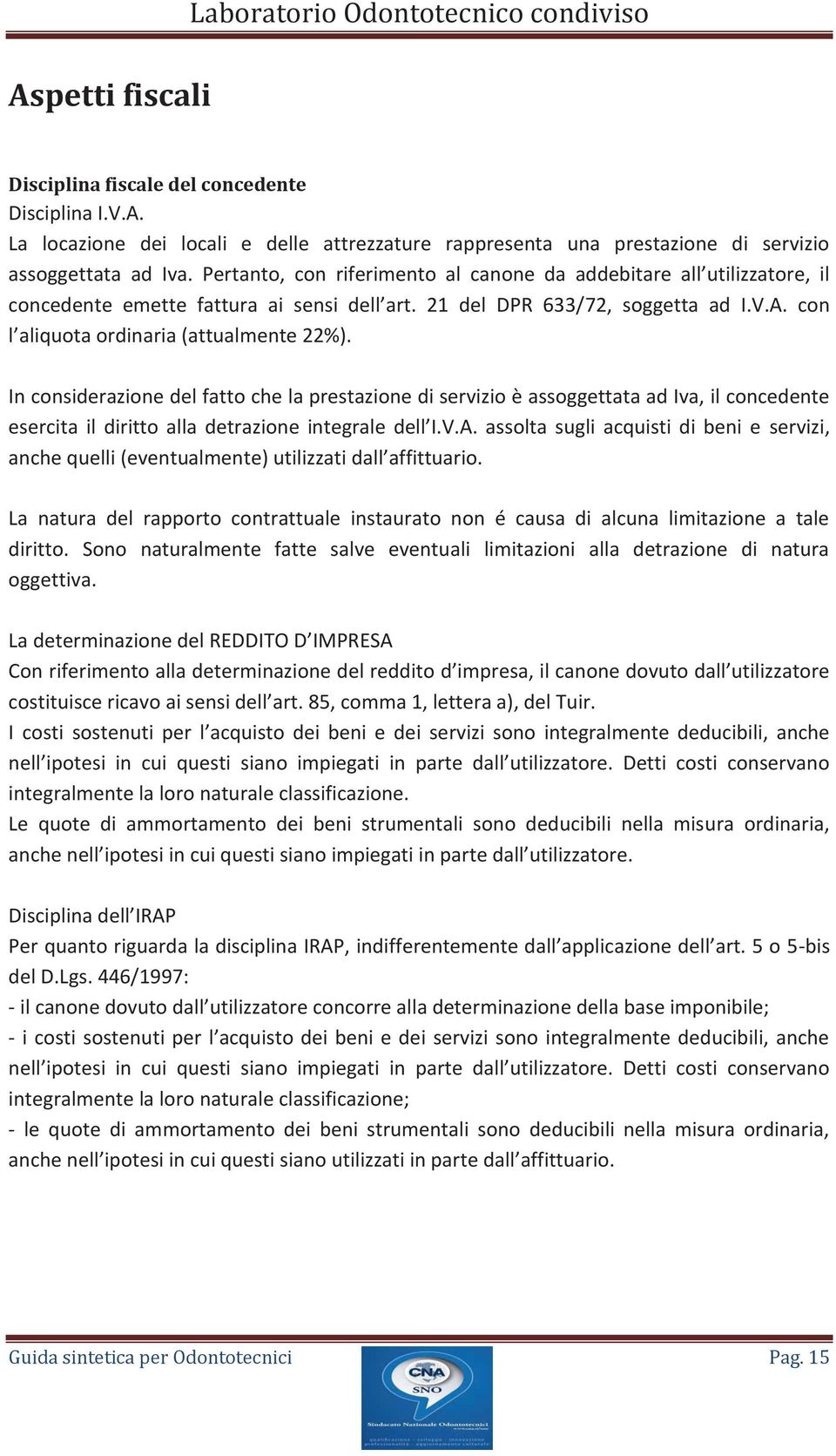 In considerazione del fatto che la prestazione di servizio è assoggettata ad Iva, il concedente esercita il diritto alla detrazione integrale dell I.V.A.