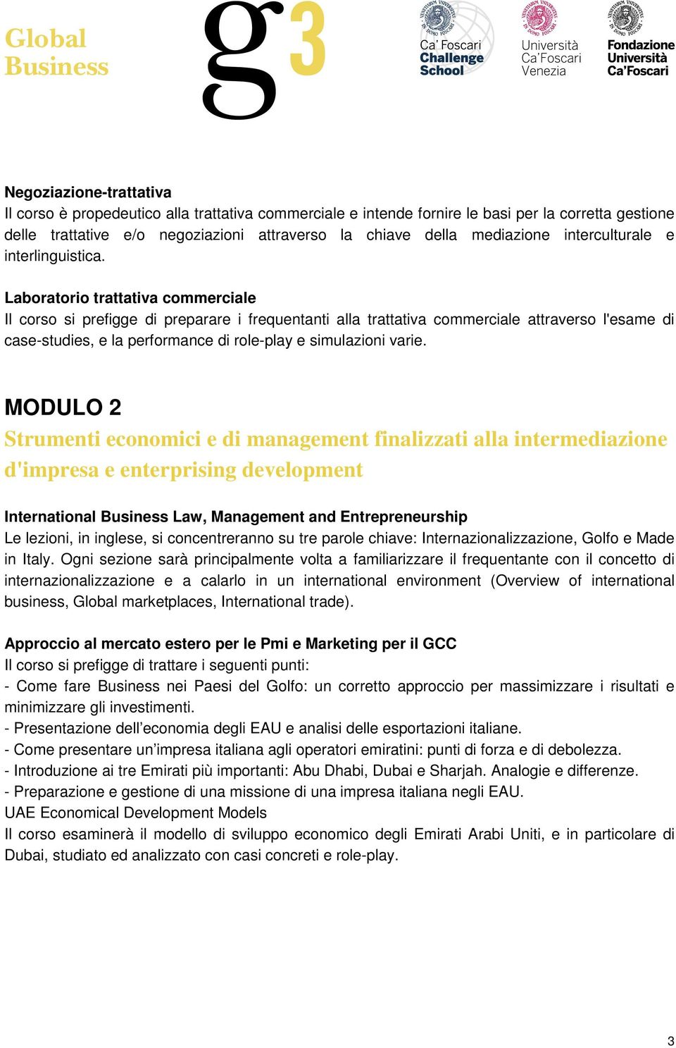 Laboratorio trattativa commerciale Il corso si prefigge di preparare i frequentanti alla trattativa commerciale attraverso l'esame di case-studies, e la performance di role-play e simulazioni varie.