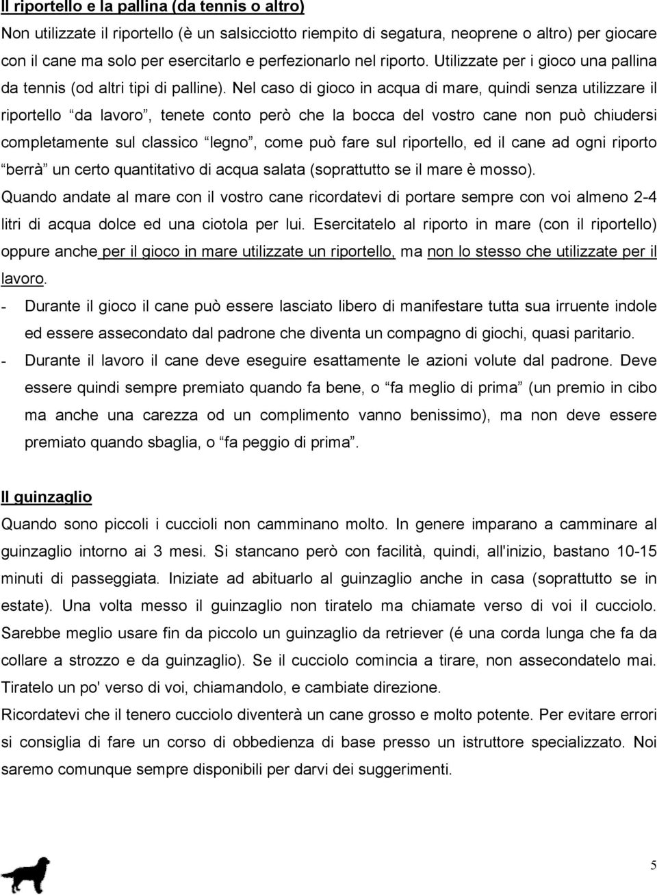 Nel caso di gioco in acqua di mare, quindi senza utilizzare il riportello da lavoro, tenete conto però che la bocca del vostro cane non può chiudersi completamente sul classico legno, come può fare