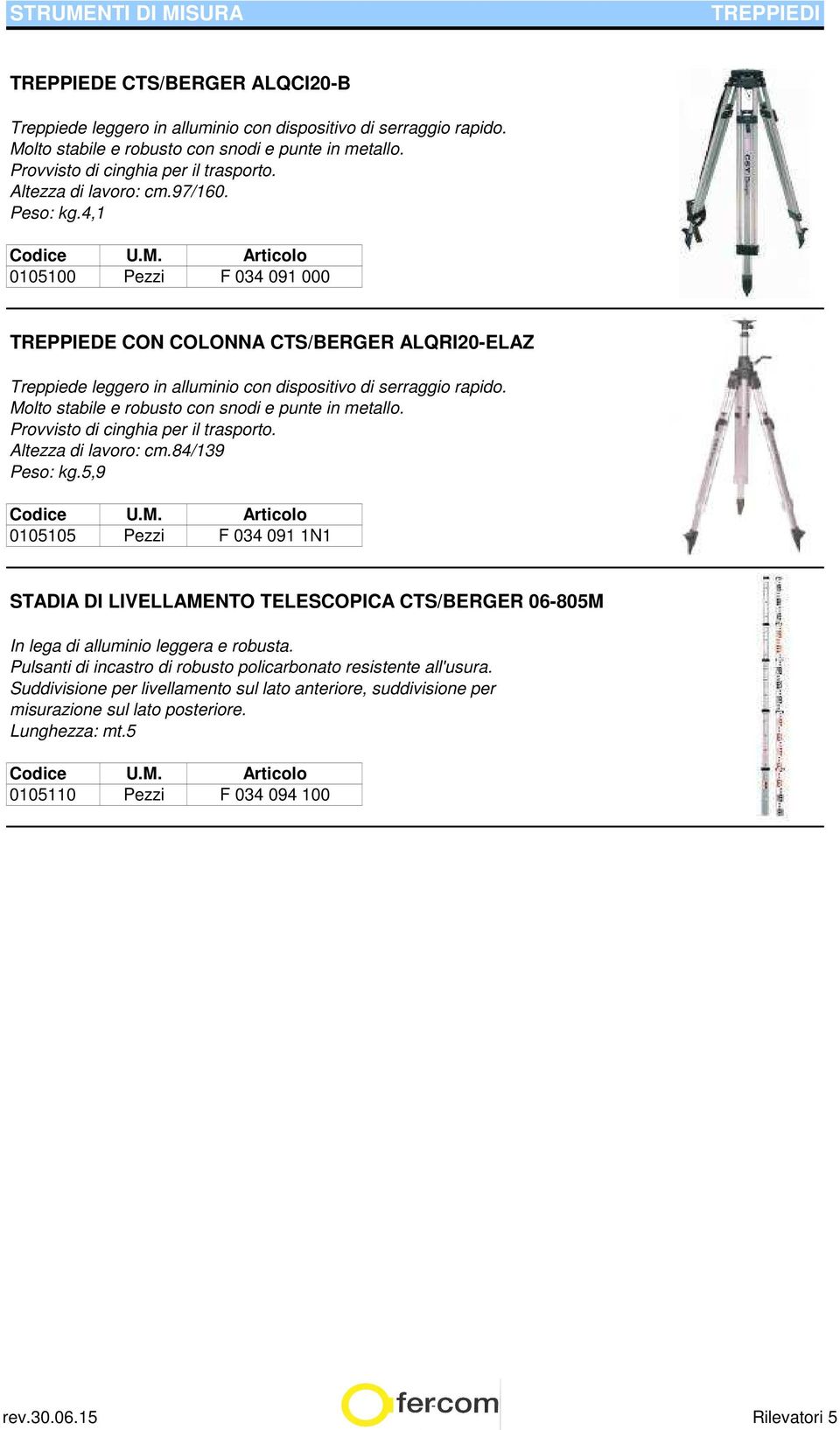 4,1 0105100 Pezzi F 034 091 000 TREPPIEDE CON COLONNA CTS/BERGER ALQRI20-ELAZ Treppiede leggero in alluminio con dispositivo di serraggio rapido. Molto stabile e robusto con snodi e punte in metallo.