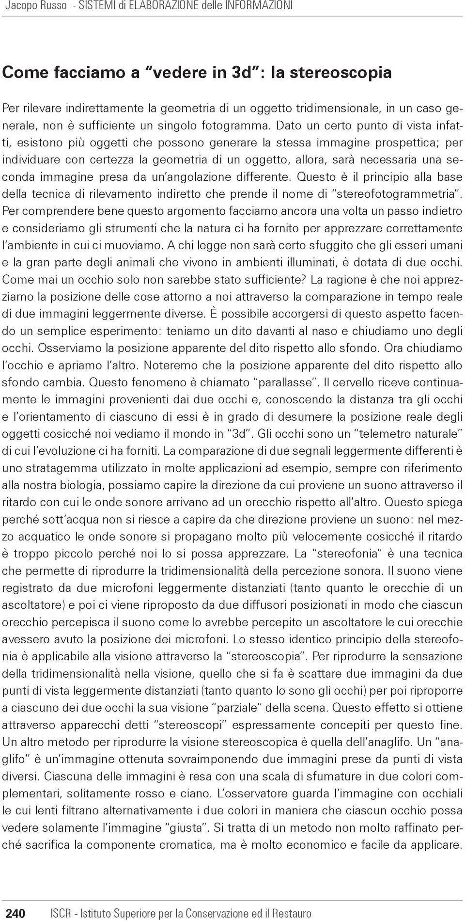 Dato un certo punto di vista infatti, esistono più oggetti che possono generare la stessa immagine prospettica; per individuare con certezza la geometria di un oggetto, allora, sarà necessaria una