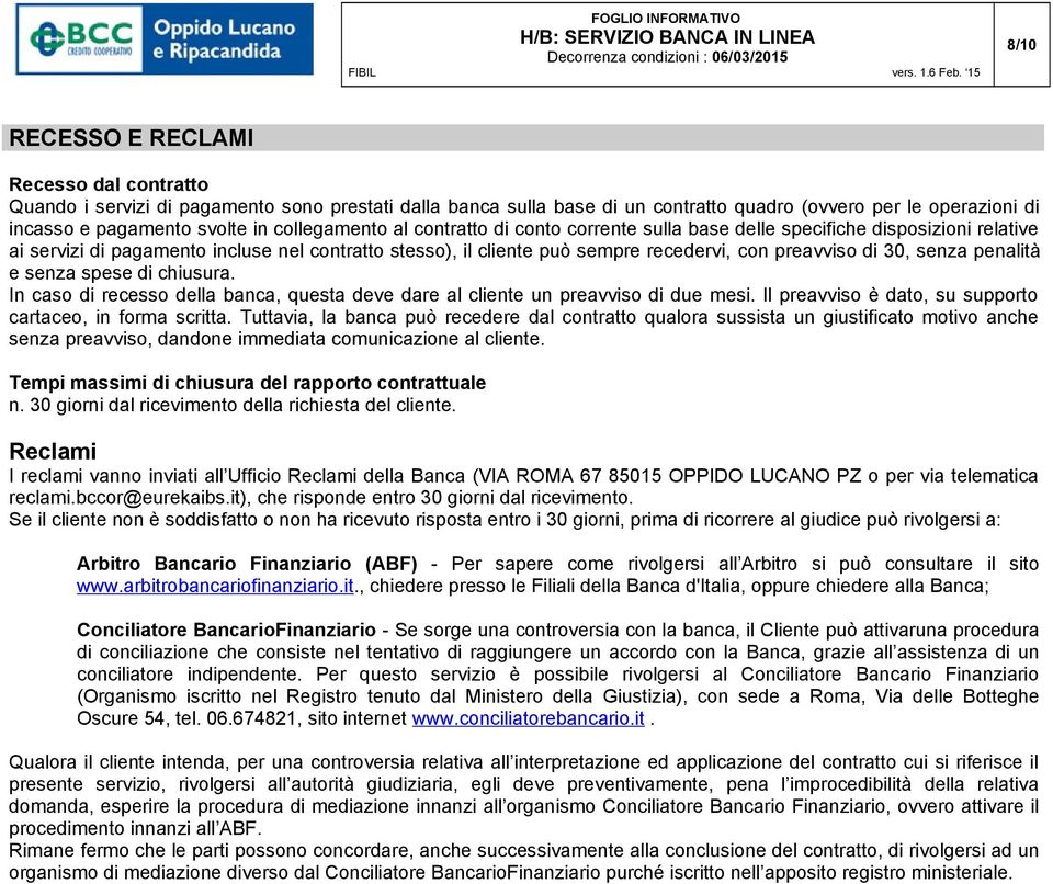 30, senza penalità e senza spese di chiusura. In caso di recesso della banca, questa deve dare al cliente un preavviso di due mesi. Il preavviso è dato, su supporto cartaceo, in forma scritta.