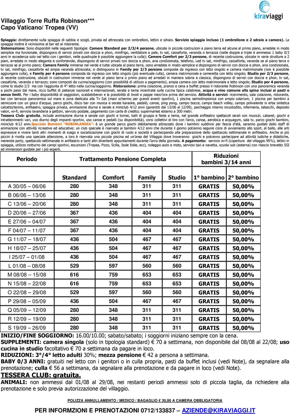 Sistemazione: Sono disponibili nelle seguenti tipologie: Camere Standard per 2/3/4 persone, ubicate in piccole costruzioni a piano terra ed alcune al primo piano, arredate in modo semplice ma