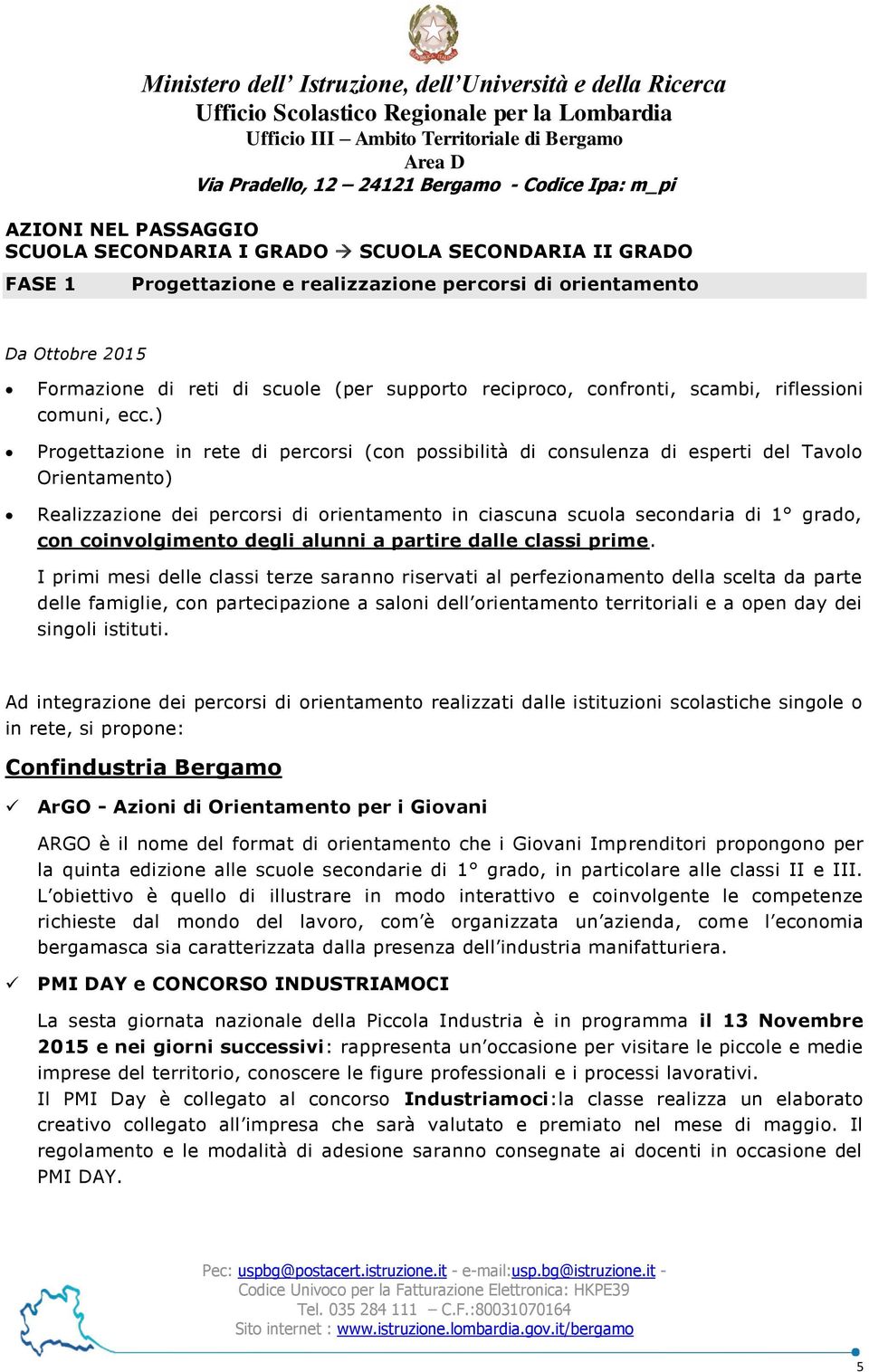 ) Progettazione in rete di percorsi (con possibilità di consulenza di esperti del Tavolo Orientamento) Realizzazione dei percorsi di orientamento in ciascuna scuola secondaria di 1 grado, con