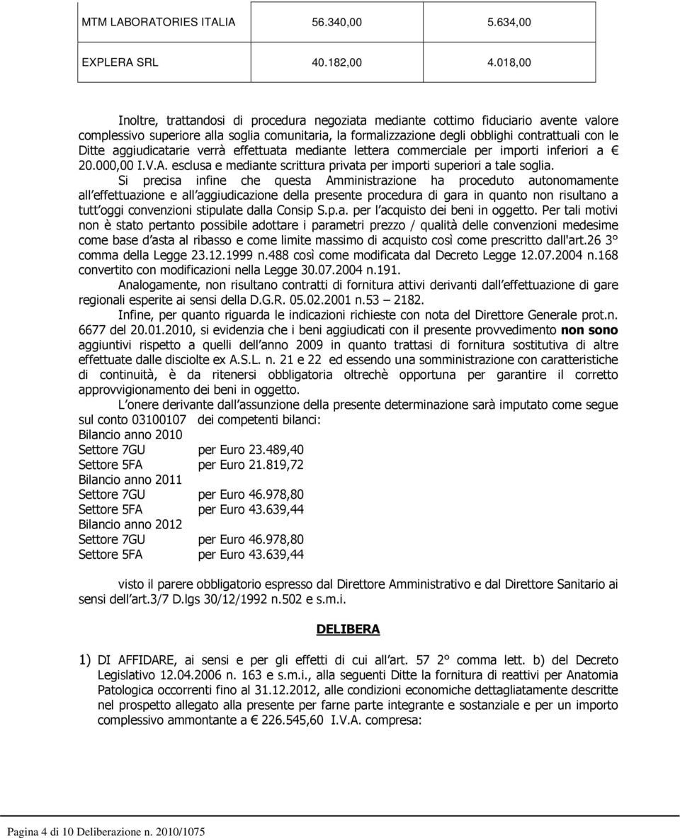 aggiudicatarie verrà effettuata mediante lettera commerciale per importi inferiori a 20.000,00 I.V.A. esclusa e mediante scrittura privata per importi superiori a tale soglia.