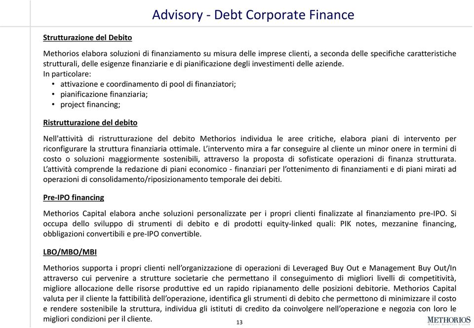 In particolare: attivazione i ecoordinamento di pool di finanziatori; i i pianificazione finanziaria; project financing; Ristrutturazione del debito Nell'attività di ristrutturazione del debito