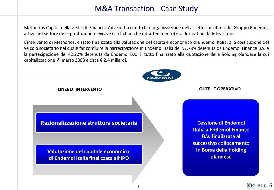 L intervento di Methorios, è stato finalizzato alla valutazione del capitale economico di Endemol Italia, alla costituzione del veicolo societario nel quale far confluire la partecipazione in Endemol