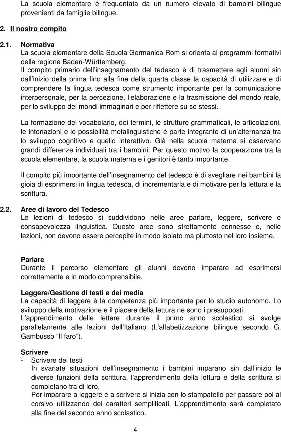 Il compito primario dell insegnamento del tedesco è di trasmettere agli alunni sin dall inizio della prima fino alla fine della quarta classe la capacità di utilizzare e di comprendere la lingua