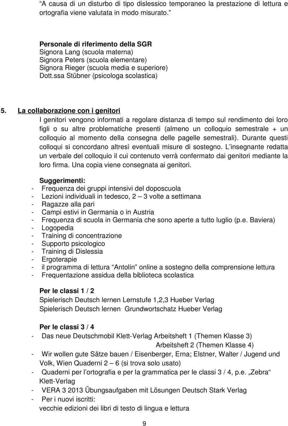 La collaborazione con i genitori I genitori vengono informati a regolare distanza di tempo sul rendimento dei loro figli o su altre problematiche presenti (almeno un colloquio semestrale + un