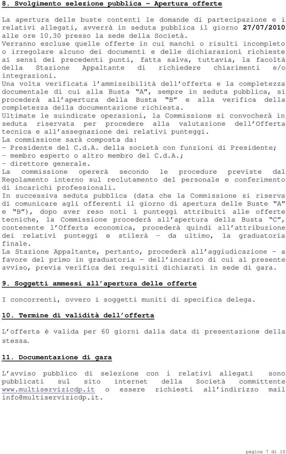 Verranno escluse quelle offerte in cui manchi o risulti incompleto o irregolare alcuno dei documenti e delle dichiarazioni richieste ai sensi dei precedenti punti, fatta salva, tuttavia, la facoltà