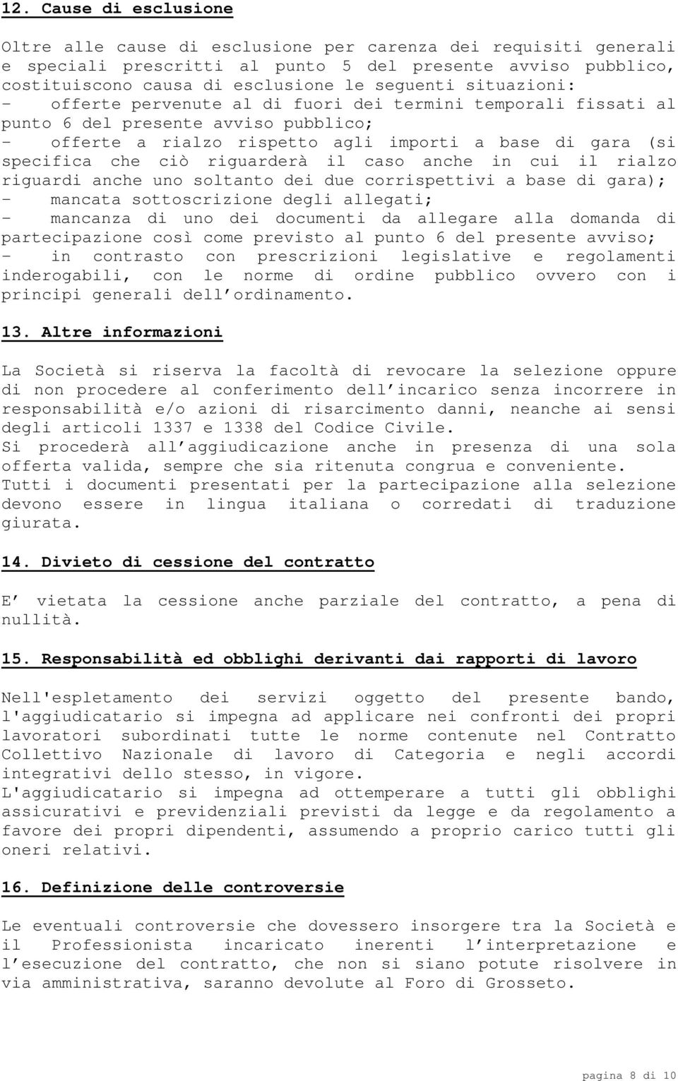 riguarderà il caso anche in cui il rialzo riguardi anche uno soltanto dei due corrispettivi a base di gara); - mancata sottoscrizione degli allegati; - mancanza di uno dei documenti da allegare alla