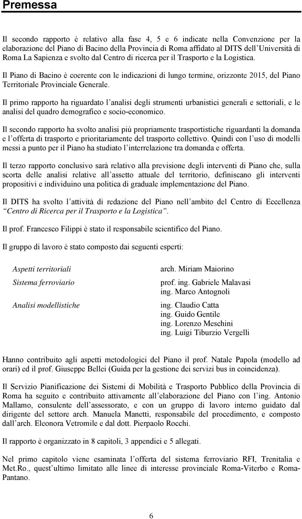 Il primo rapporto ha riguardato l analisi degli strumenti urbanistici generali e settoriali, e le analisi del quadro demografico e socio-economico.