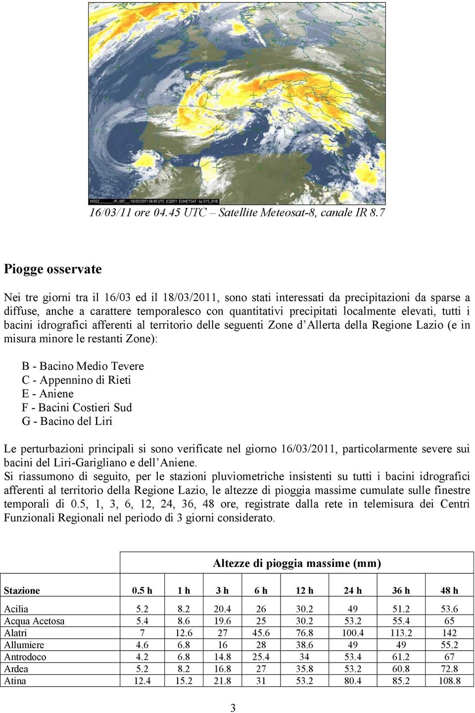 elevati, tutti i bacini idrografici afferenti al territorio delle seguenti Zone d Allerta della Regione Lazio (e in misura minore le restanti Zone): B - Bacino Medio Tevere C - Appennino di Rieti E -