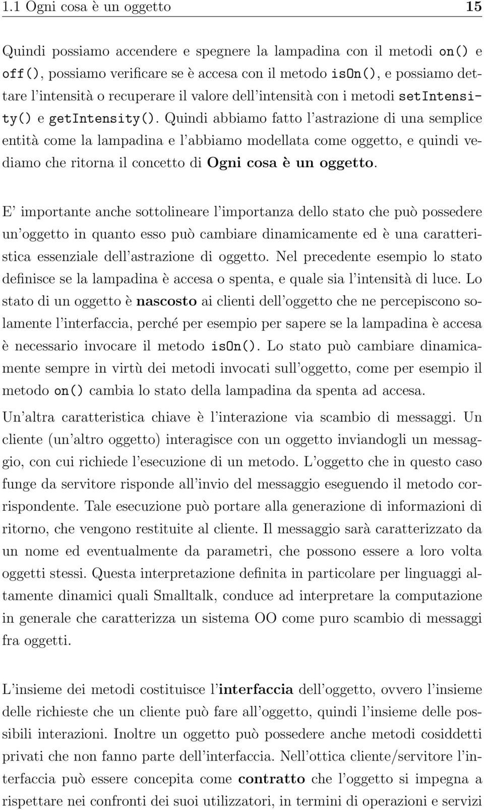 Quindi abbiamo fatto l astrazione di una semplice entità come la lampadina e l abbiamo modellata come oggetto, e quindi vediamo che ritorna il concetto di Ogni cosa è un oggetto.