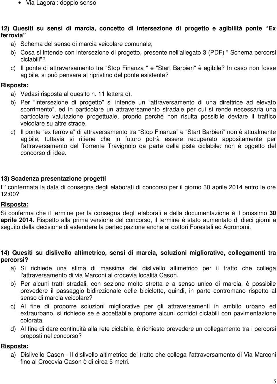 In caso non fosse agibile, si può pensare al ripristino del ponte esistente? a) Vedasi risposta al quesito n. 11 lettera c).