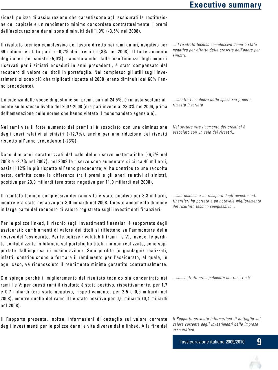 Il risultato tecnico complessivo del lavoro diretto nei rami danni, negativo per 69 milioni, è stato pari a -0,2% dei premi (+0,8% nel 2008).