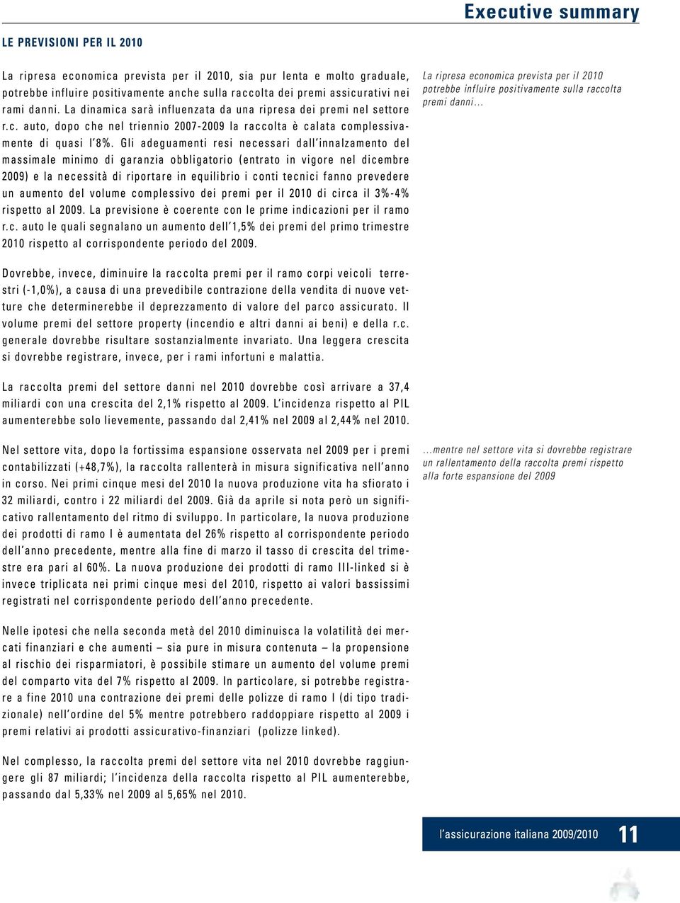 Gli adeguamenti resi necessari dall innalzamento del massimale minimo di garanzia obbligatorio (entrato in vigore nel dicembre 2009) e la necessità di riportare in equilibrio i conti tecnici fanno