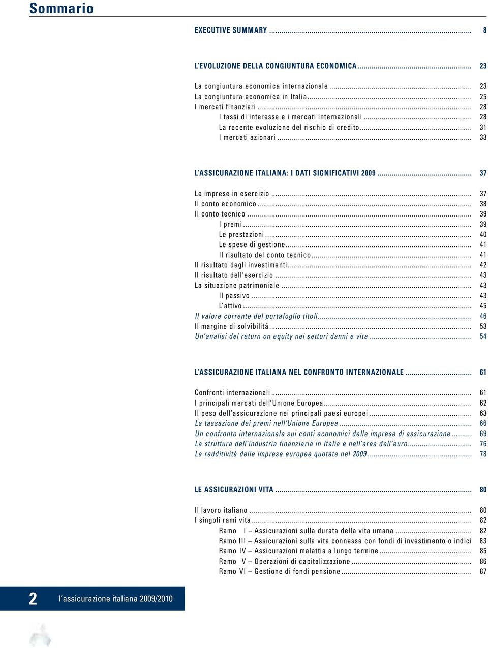 .. 37 Le imprese in esercizio... 37 Il conto economico... 38 Il conto tecnico... 39 I premi... 39 Le prestazioni... 40 Le spese di gestione... 41 Il risultato del conto tecnico.